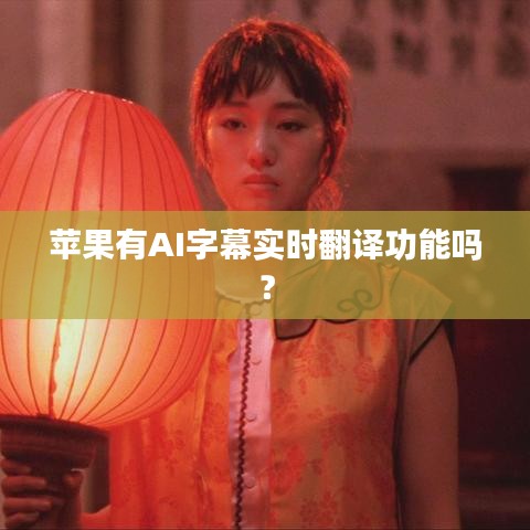 蘋(píng)果有AI字幕實(shí)時(shí)翻譯功能嗎？