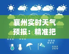襄州實(shí)時(shí)天氣預(yù)報(bào)：精準(zhǔn)把握天氣變化，助力生活出行