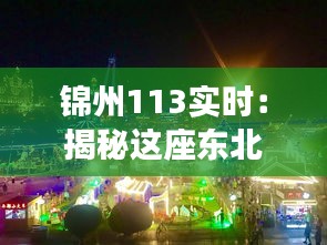 錦州113實(shí)時(shí)：揭秘這座東北城市的獨(dú)特魅力