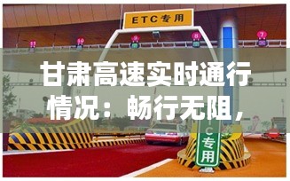 甘肅高速實(shí)時(shí)通行情況：暢行無(wú)阻，智慧護(hù)航