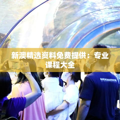 新澳精選資料免費(fèi)提供：專業(yè)課程大全