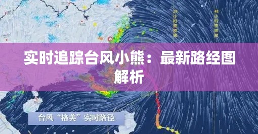 實時追蹤臺風(fēng)小熊：最新路經(jīng)圖解析