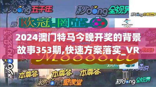 2024澳門(mén)特馬今晚開(kāi)獎(jiǎng)的背景故事353期,快速方案落實(shí)_VR版7.242