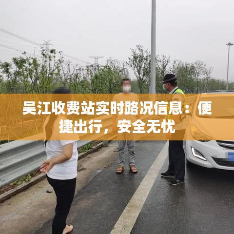 吳江收費站實時路況信息：便捷出行，安全無憂