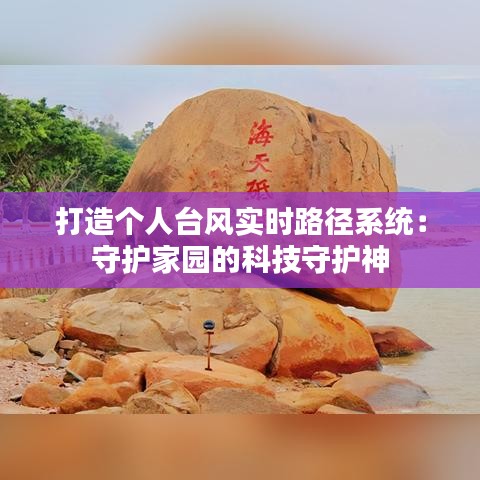 打造個(gè)人臺風(fēng)實(shí)時(shí)路徑系統(tǒng)：守護(hù)家園的科技守護(hù)神