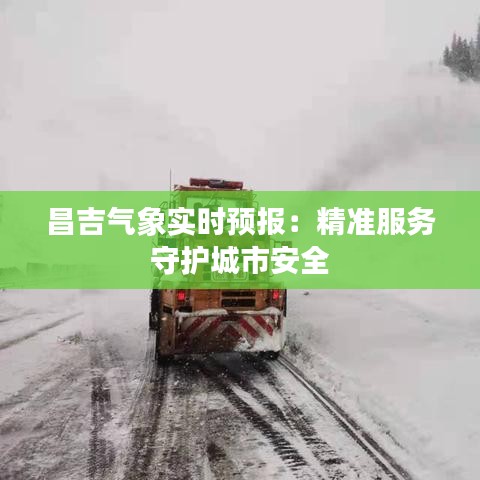 昌吉?dú)庀髮?shí)時(shí)預(yù)報(bào)：精準(zhǔn)服務(wù)守護(hù)城市安全