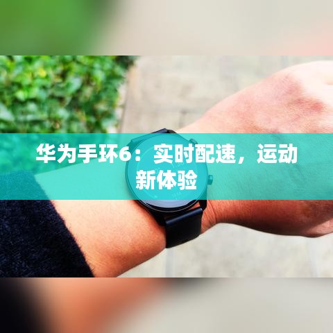華為手環(huán)6：實(shí)時(shí)配速，運(yùn)動(dòng)新體驗(yàn)