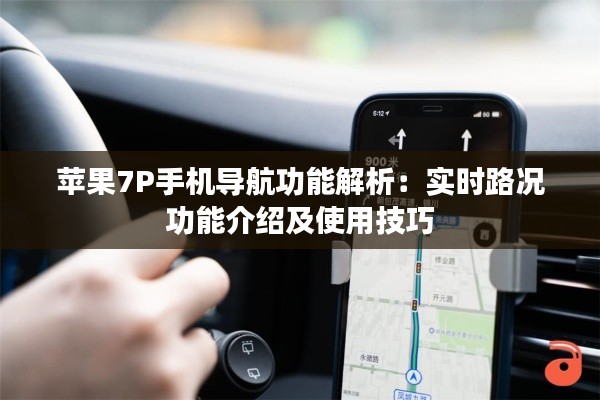 蘋果7P手機(jī)導(dǎo)航功能解析：實(shí)時(shí)路況功能介紹及使用技巧
