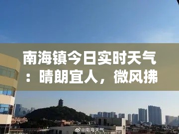 南海鎮(zhèn)今日實(shí)時(shí)天氣：晴朗宜人，微風(fēng)拂面