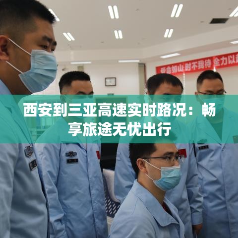 西安到三亞高速實時路況：暢享旅途無憂出行