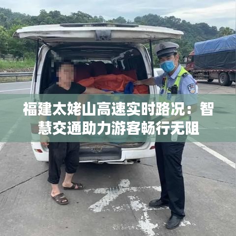 福建太姥山高速實時路況：智慧交通助力游客暢行無阻