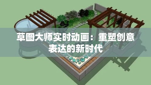 草圖大師實時動畫：重塑創(chuàng)意表達的新時代