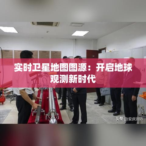 實(shí)時(shí)衛(wèi)星地圖圖源：開(kāi)啟地球觀測(cè)新時(shí)代