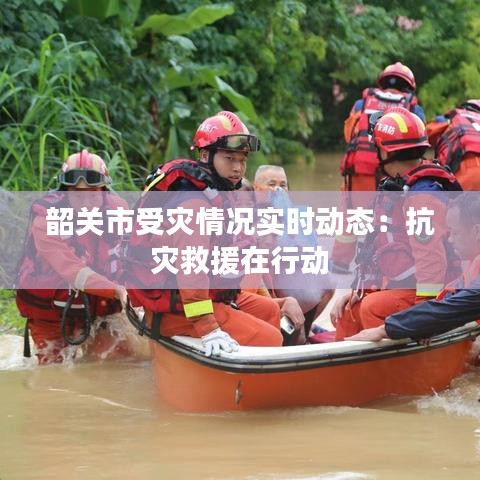 韶關(guān)市受災(zāi)情況實時動態(tài)：抗災(zāi)救援在行動