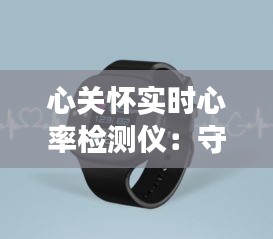 心關(guān)懷實(shí)時(shí)心率檢測(cè)儀：守護(hù)您的心跳，呵護(hù)您的健康
