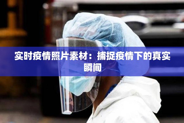 實(shí)時(shí)疫情照片素材：捕捉疫情下的真實(shí)瞬間