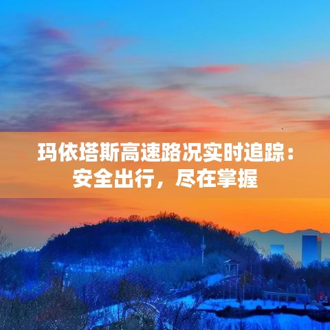 瑪依塔斯高速路況實時追蹤：安全出行，盡在掌握