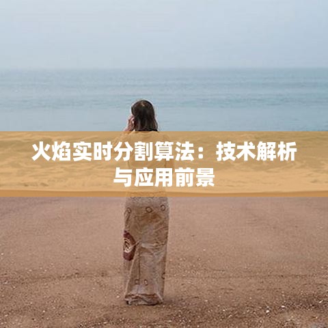 火焰實時分割算法：技術(shù)解析與應(yīng)用前景