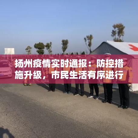 揚州疫情實時通報：防控措施升級，市民生活有序進(jìn)行