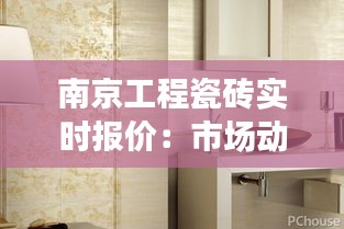 南京工程瓷磚實(shí)時(shí)報(bào)價(jià)：市場(chǎng)動(dòng)態(tài)與選購(gòu)指南