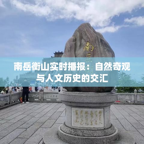 南岳衡山實(shí)時(shí)播報(bào)：自然奇觀與人文歷史的交匯