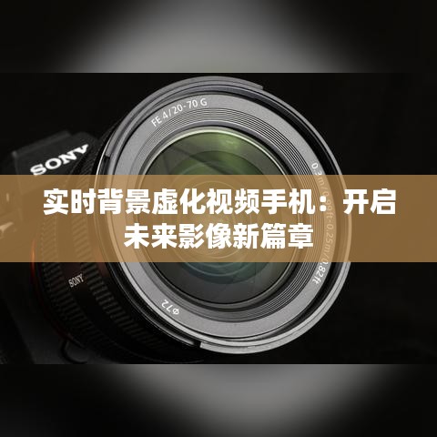 實(shí)時(shí)背景虛化視頻手機(jī)：開啟未來影像新篇章