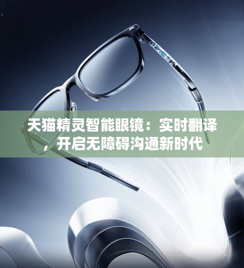 天貓精靈智能眼鏡：實(shí)時(shí)翻譯，開(kāi)啟無(wú)障礙溝通新時(shí)代