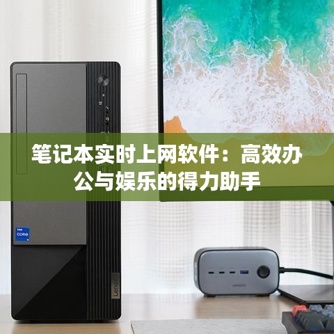 筆記本實(shí)時(shí)上網(wǎng)軟件：高效辦公與娛樂的得力助手
