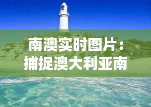 南澳實時圖片：捕捉澳大利亞南部的自然魅力與人文風情