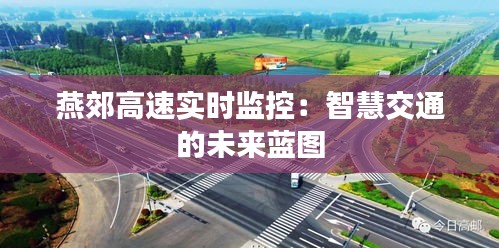燕郊高速實(shí)時(shí)監(jiān)控：智慧交通的未來(lái)藍(lán)圖