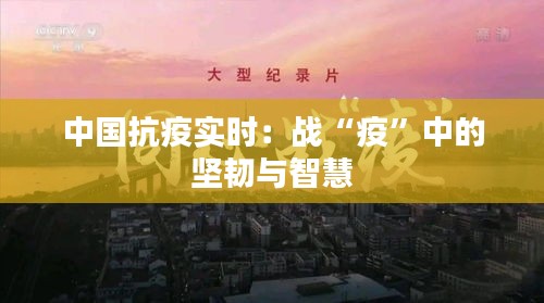 中國抗疫實時：戰(zhàn)“疫”中的堅韌與智慧