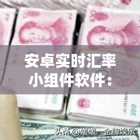 安卓實時匯率小組件軟件：便捷金融生活的新伙伴