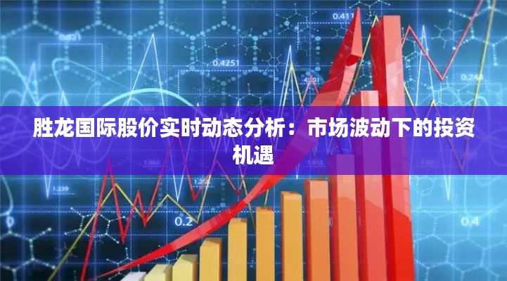 勝龍國際股價(jià)實(shí)時(shí)動(dòng)態(tài)分析：市場(chǎng)波動(dòng)下的投資機(jī)遇