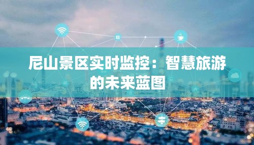 尼山景區(qū)實時監(jiān)控：智慧旅游的未來藍圖