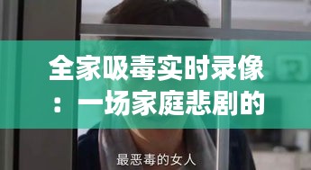 全家吸毒實時錄像：一場家庭悲劇的揭露