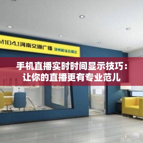 手機(jī)直播實(shí)時(shí)時(shí)間顯示技巧：讓你的直播更有專(zhuān)業(yè)范兒