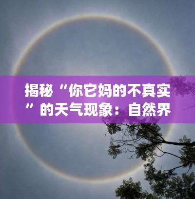 揭秘“你它媽的不真實”的天氣現(xiàn)象：自然界的奇幻之旅