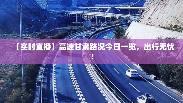 【實時直播】高速甘肅路況今日一覽，出行無憂！