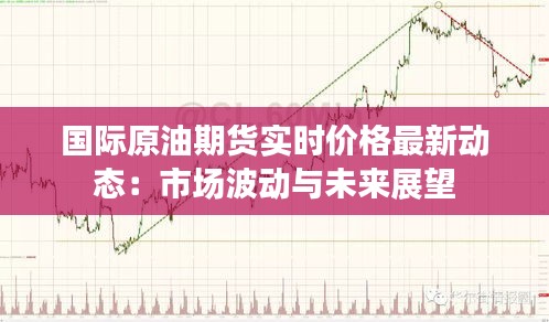 國際原油期貨實時價格最新動態(tài)：市場波動與未來展望