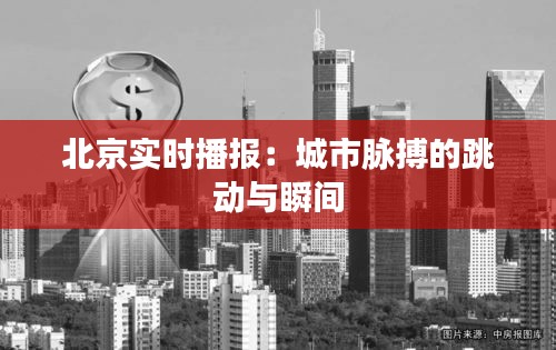 北京實時播報：城市脈搏的跳動與瞬間