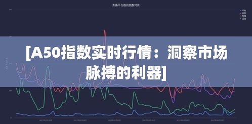 [A50指數(shù)實(shí)時(shí)行情：洞察市場脈搏的利器]