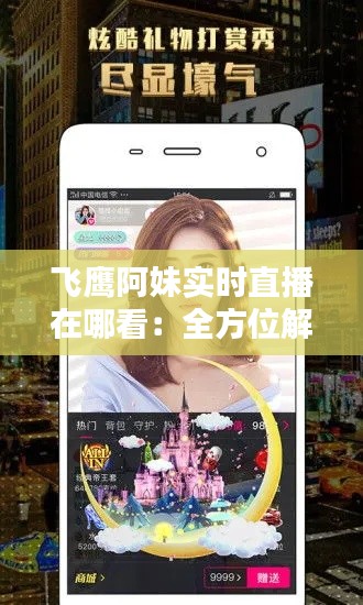 飛鷹阿妹實(shí)時(shí)直播在哪看：全方位解析觀看途徑
