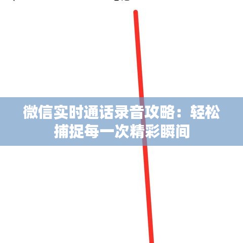 微信實(shí)時(shí)通話(huà)錄音攻略：輕松捕捉每一次精彩瞬間