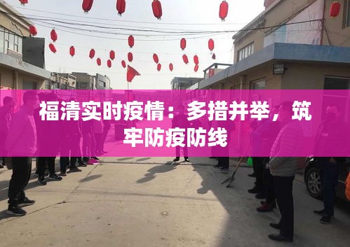福清實時疫情：多措并舉，筑牢防疫防線