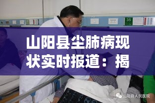 山陽縣塵肺病現(xiàn)狀實時報道：揭示塵肺病的陰影與希望