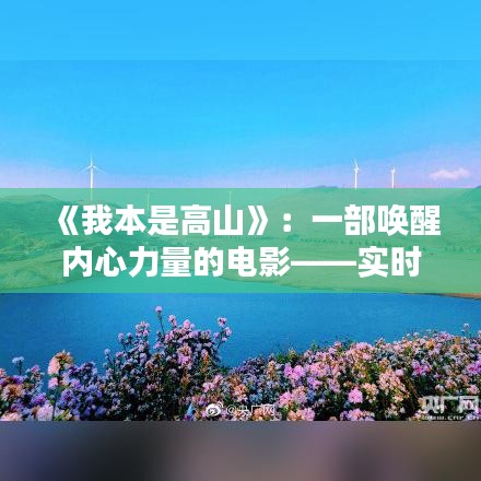 《我本是高山》：一部喚醒內(nèi)心力量的電影——實(shí)時(shí)評(píng)價(jià)