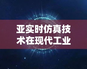 亞實時仿真技術在現(xiàn)代工業(yè)中的應用與挑戰(zhàn)