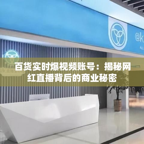 百貨實時爆視頻賬號：揭秘網(wǎng)紅直播背后的商業(yè)秘密