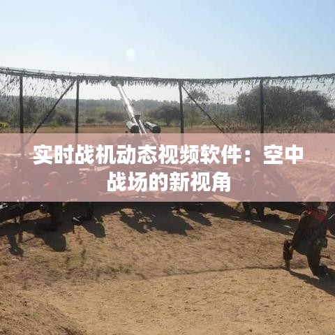 實時戰(zhàn)機動態(tài)視頻軟件：空中戰(zhàn)場的新視角