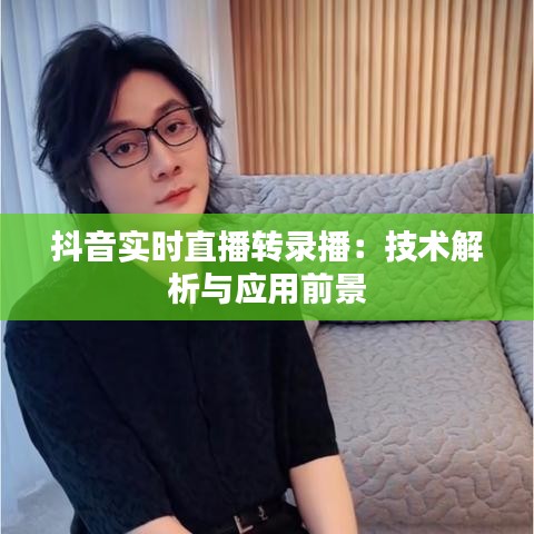 抖音實時直播轉(zhuǎn)錄播：技術(shù)解析與應用前景